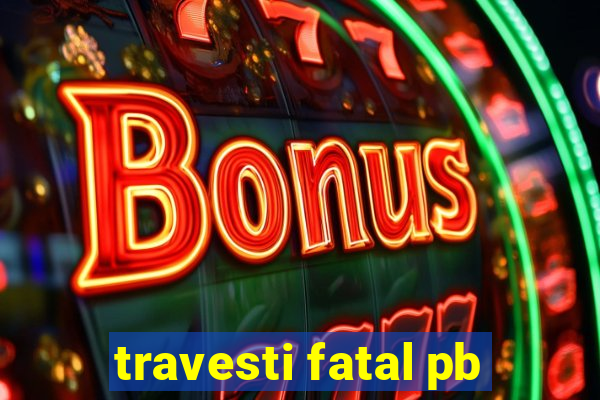 travesti fatal pb